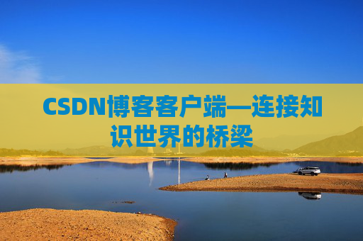 CSDN博客客户端—连接知识世界的桥梁
